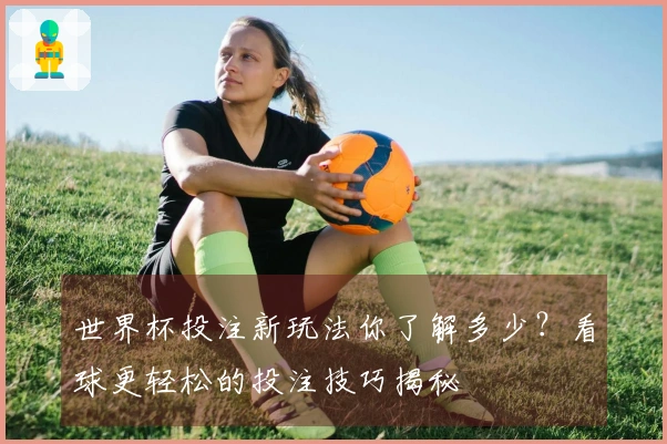 世界杯投注新玩法你了解多少？看球更轻松的投注技巧揭秘