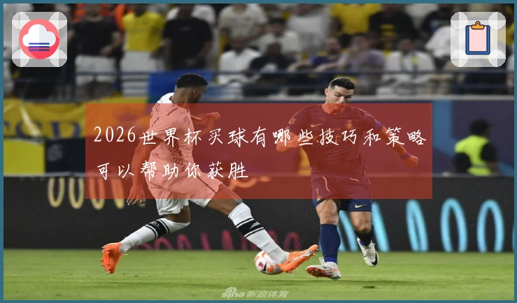 2026世界杯买球有哪些技巧和策略可以帮助你获胜