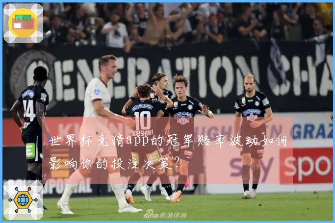 世界杯竞猜app的冠军赔率波动如何影响你的投注决策？