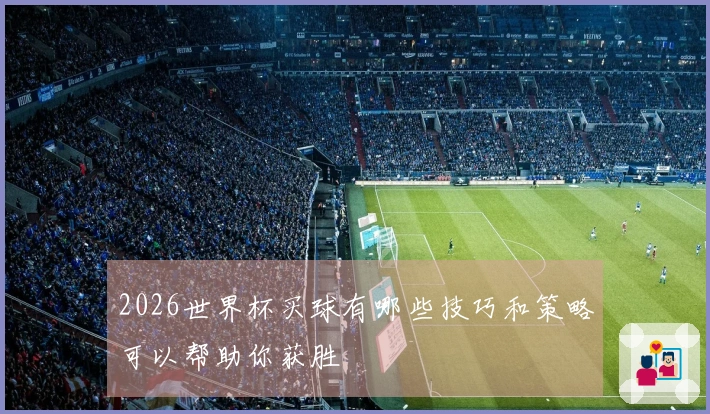 2026世界杯买球有哪些技巧和策略可以帮助你获胜